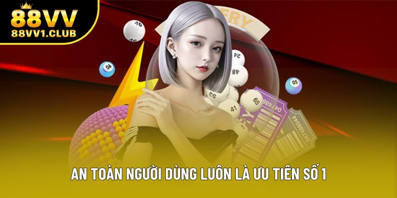 An toàn người dùng luôn là ưu tiên số 1