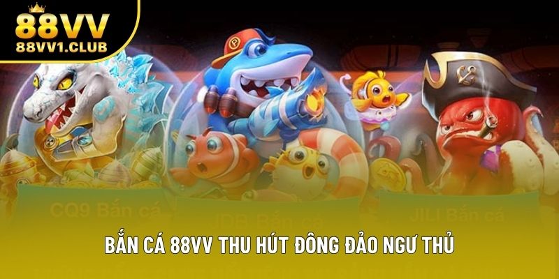 Bắn cá 88VV thu hút đông đảo ngư thủ Bắn cá 88VV thu hút đông đảo ngư thủ