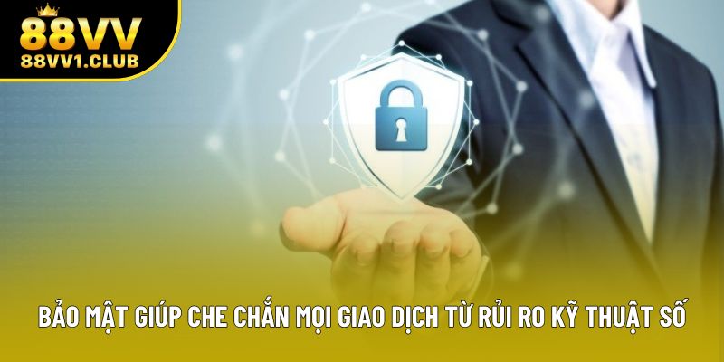 Bảo mật giúp che chắn mọi giao dịch từ rủi ro kỹ thuật số