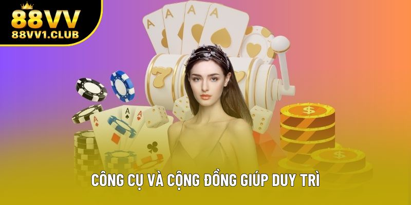 Công cụ và cộng đồng giúp duy trì