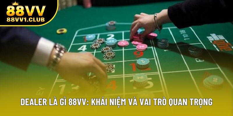 Dealer Là Gì 88VV: Khái Niệm Và Vai Trò Quan Trọng