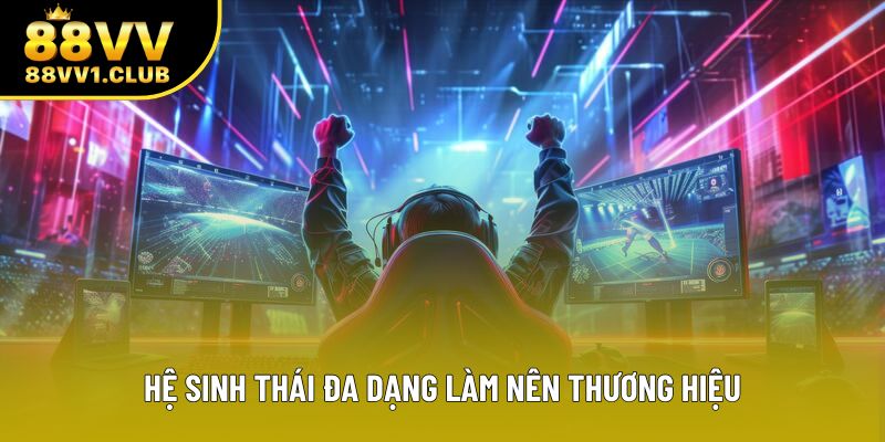 Hệ sinh thái đa dạng làm nên thương hiệu