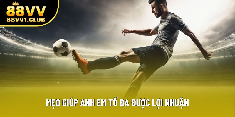 Mẹo giúp anh em tố đa được lợi nhuận