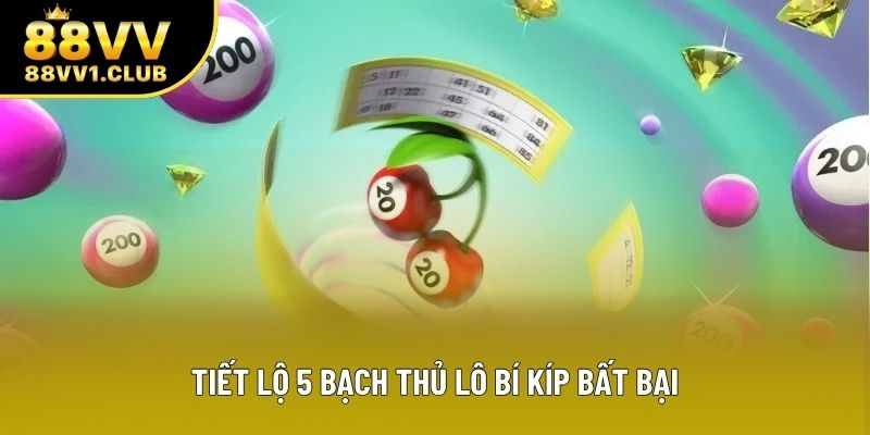 Tiết lộ 5 bạch thủ lô bí kíp bất bại