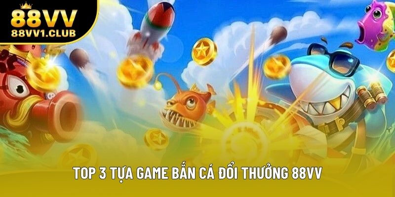Top 3 tựa game bắn cá đổi thưởng 88VV Top 3 tựa game bắn cá đổi thưởng 88VV