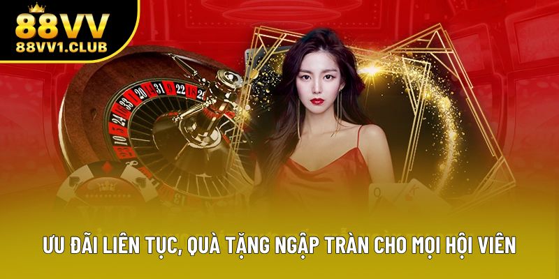 Ưu đãi liên tục, quà tặng ngập tràn cho mọi hội viên